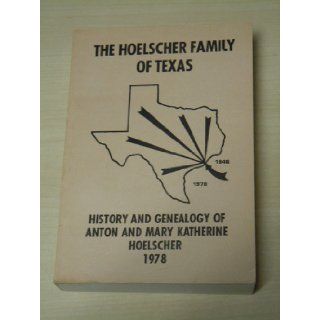 The Hoelscher family of Texas History and genealogy of Anton and Mary Katherine Hoelscher (eight generations), 1846 1978 Theresa Gros Gold Books