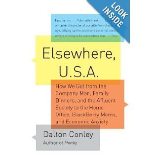 Elsewhere, U.S.A How We Got from the Company Man, Family Dinners, and the Affluent Society to the Home Office, BlackBerry Moms, and Economic Anxiety Dalton Conley 9781400076796 Books