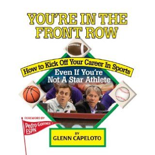 You're In The Front Row: How to Kick Off Your Career in Sports  Even if You're Not a Star Athlete: Glenn Capeloto: 9781889150581: Books