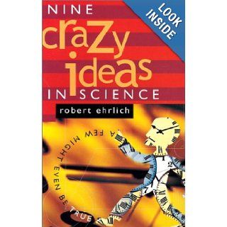 Nine Crazy Ideas in Science A Few Might Even Be True Robert Ehrlich 9780691094953 Books