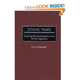 Ethnic Times: Exploring Ethnonationalism in the Former Yugoslavia: Dusan Kecmanovic: 9780275974619: Books