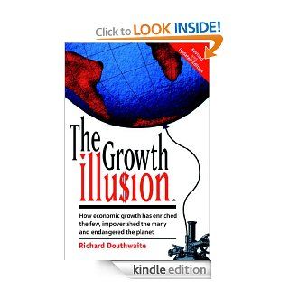 The Growth Illusion: How Economic Growth Has Enriched the Few, Impoverished the Many and Endangered the Planet eBook: Richard Douthwaite: Kindle Store