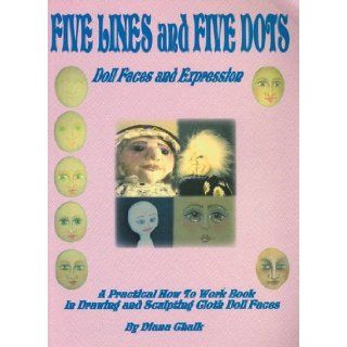 Five Lines and Five Dots Doll Faces and Expression   A Practical How to work Book on Drawing and Sculpting Cloth Doll Faces Diana Chalk 9781921054129 Books
