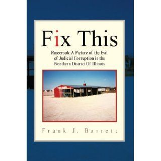 Fix This: Rosecrook: A Picture of the Evil of Judicial Corruption in the Northern District Of Illinois: Frank J Barrett: 9781425779542: Books