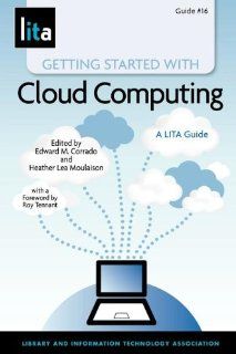 Getting Started with Cloud Computing: A LITA Guide (9781555707491): Edward M. Corrado, Heather Lea Moulaison: Books