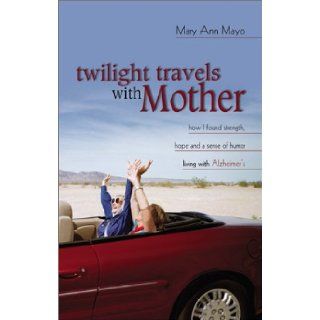 Twilight Travels with Mother: How I Found Strength, Hope, and a Sense of Humor Living with Alzheimer's: Mary Ann, M.A. Mayo: 9780800718329: Books