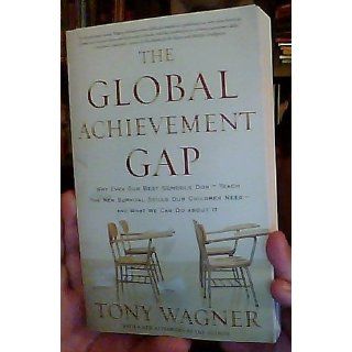The Global Achievement Gap: Why Even Our Best Schools Don't Teach the New Survival Skills Our Children Need  and What We Can Do About It: Tony Wagner: 9780465002306: Books