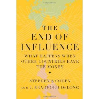 The End of Influence: What Happens When Other Countries Have the Money: Stephen S. Cohen, J. Bradford DeLong: Books