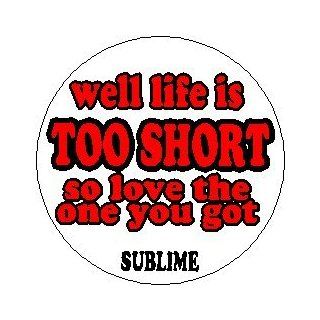  SUBLIME   What I Got Lyrics Music * WELL LIFE IS TOO SHORT SO LOVE THE ONE YOU GOT * Pinback Button 1.25" Pin / Badge ~ Bradley Nowell Bud Gaugh Eric Wilson Lou Dog "RED": Everything Else