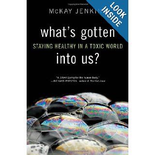 What's Gotten into Us?: Staying Healthy in a Toxic World: Mckay Jenkins: 9781400068036: Books