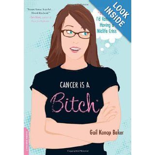 Cancer Is a Bitch: Or, I'd Rather Be Having a Midlife Crisis: Gail Konop Baker: Books