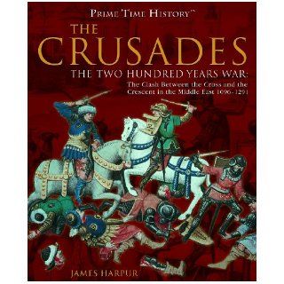 The Crusades: The Two Hundred Years War: The Clash Between the Cross and Teh Crescent in the Middle East 1096 1291 (Prime Time History): James Harpur: 9781404213678: Books