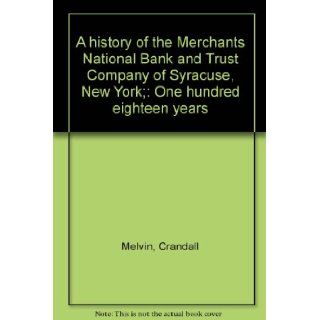 A history of the Merchants National Bank and Trust Company of Syracuse, New York;: One hundred eighteen years: Crandall Melvin: Books