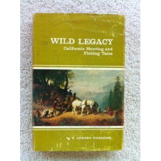 Wild legacy: California hunting and fishing tales;: A combination of the best stories by California authors covering more than one hundred and fiftythe Spanish and Mexican days to the present: V. Aubrey Neasham: Books