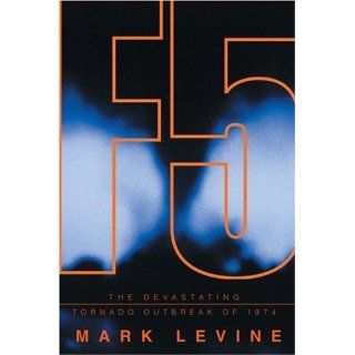 F5: Devastation, Survival, and the Most Violent Tornado Outbreak of the 20th Century: Mark Levine: 9781401352202: Books