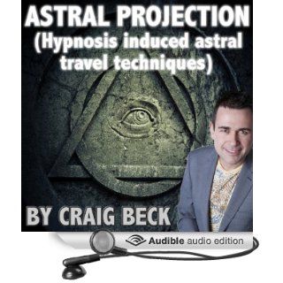 Astral Projection: Hypnosis Induced Astral Travel Techniques (Audible Audio Edition): Craig Beck: Books