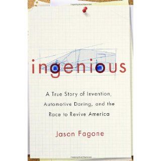 Ingenious: A True Story of Invention, Automotive Daring, and the Race to Revive America: Jason Fagone: 9780307591487: Books