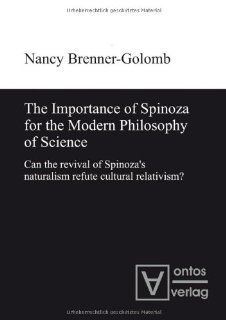 The Importance of Spinoza for the Modern Philosophy of Science Can the Revival of Spinoza's Naturalism Refute Cultural Relativism? Nancy Brenner Golomb 9783868380644 Books
