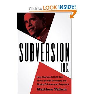 Subversion, Inc.: How Obama's ACORN Red Shirts are Still Terrorizing and Ripping Off American Taxpayers: Matthew Vadum: 9781935071143: Books