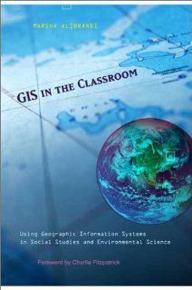 GIS in the Classroom: Using Geographic Information Systems in Social Studies and Environmental Science (9780325004792): Marsha Alibrandi: Books