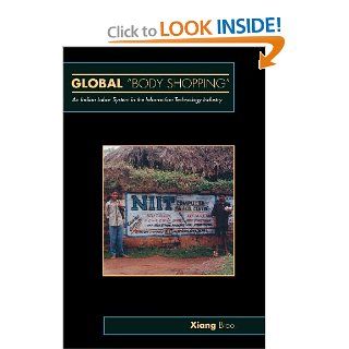 Global "Body Shopping": An Indian Labor System in the Information Technology Industry (Information Series): Xiang Biao: 9780691118529: Books