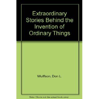 Extraordinary Stories Behind the Invention of Ordinary Things: Don L. Wulffson: 9780688419783: Books