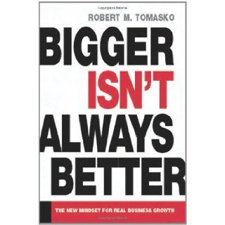 Bigger Isn't Always Better: The New Mindset for Real Business Growth: Robert M. Tomasko: 9780814408667: Books
