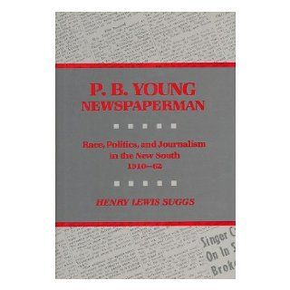 P.B. Young, Newspaperman: Race, Politics, and Journalism in the New South, 1910 1962: Henry Lewis Suggs: 9780813911786: Books