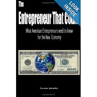 The Entrepreneur That Could: What American Entrepreneurs Need To Know for the New Economy: Casey Jurado: 9781456361730: Books