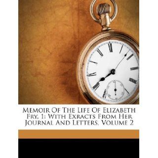 Memoir Of The Life Of Elizabeth Fry, 1: With Exracts From Her Journal And Letters, Volume 2 (9781175196507): Elizabeth Fry: Books