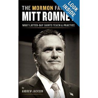 The Mormon Faith of Mitt Romney: What Latter day Saints Teach and Practice: Andrew Jackson: 9780984929412: Books