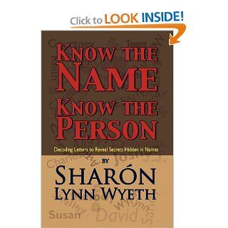 Know the Name; Know the Person: Decoding Letters to Reveal Secrets Hidden in Names: Sharn Lynn Wyeth: 9781448962235: Books
