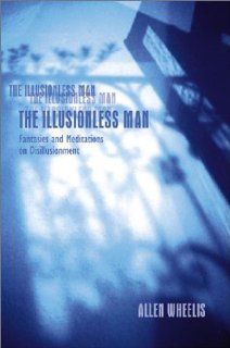 The Illusionless Man: Fantasies and Meditation on Disillusionment (9781892746719): Allen Wheelis: Books