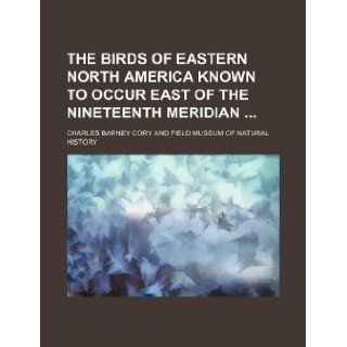 The birds of eastern North America known to occur east of the nineteenth meridian: Charles Barney Cory: 9781130629996: Books