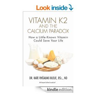 Vitamin K2 and the Calcium Paradox: How a Little Known Vitamin Could Save Your Life eBook: Kate Rheaume Bleue: Kindle Store