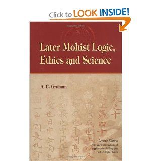 Later Mohist Logic, Ethics and Science (9789622011427): A. C. Graham: Books