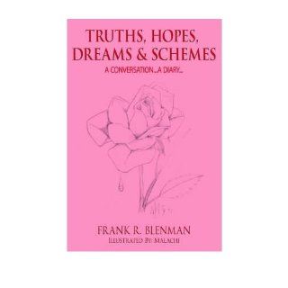 [ [ [ Truths, Hopes, Dreams and Schemes: A Conversationa Diary[ TRUTHS, HOPES, DREAMS AND SCHEMES: A CONVERSATIONA DIARYBY Blenman, Frank R. ( Author ) May 01 2006[ TRUTHS, HOPES, DREAMS AND SCHEMES: A CONVERSATIONA DIARY[ TRUTHS, HOPES, DREAMS AND SCHEMES