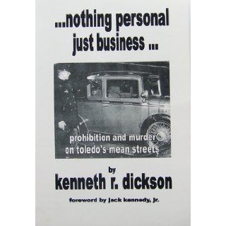 Nothing Personal Just Business, Prohibition and Murder on Toledo's Mean Streets: Kenneth r. dickson: 9780978858827: Books