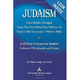 Judaism, : How Beliefs Changed From the First Bible Ever Written to Today's Old Testament/Hebrew Bible and What It Means for Modern Judaism, Christianity and Islam: Walter Lamp: 9780981668161: Books