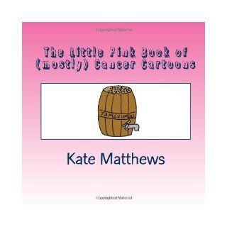 The Little Pink Book of (mostly) Cancer Cartoons: Kate Matthews: 9781470179168: Books