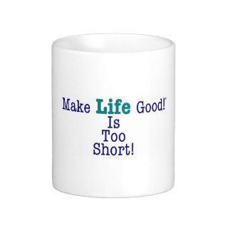 Make Life Good!®: Life Is Too Short Coffee Mug