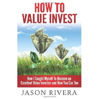 How To Value Invest: How I Taught Myself To Become An Excellent Value Investor And How You Can Too: Jason M Rivera: 9781492218821: Books