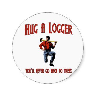 Hug A Logger.  You'll Never Go Back To Trees. Sticker