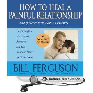 How to Heal a Painful Relationship: And If Necessary, Part as Friends (Audible Audio Edition): Bill Ferguson: Books