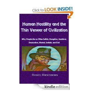 Human Hostility and the Thin Veneer of Civilization    Why People Are so Often Selfish, Deceptive, Unethical, Destructive, Violent, Sadistic, and Evil eBook: Daniel Hirschhorn: Kindle Store