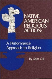 Native American Religious Action A Performance Approach to Religion (Studies in Comparative Religion Series) Sam D. Gill 9780872495098 Books