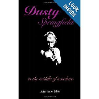 Dusty Springfield: In the Middle of Nowhere (Popular culture): Laurence Cole: 9781904750413: Books