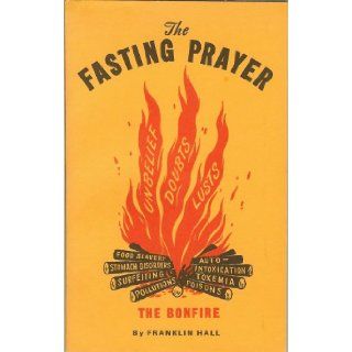 The Fasting Prayer: Presents Enlightenment on the Foundational Teaching of Faith As Was Taught By Jesus Christ to Obtain Faith That Moves Mountains: "Clothing of Power": Receive Spiritual Gifts: Franklin Hall: Books