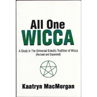 All One Wicca: A Study in The Universal Eclectic Tradition of Wicca (Revised and Expanded): Kaatryn MacMorgan: 9780595202737: Books