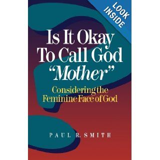 Is It Okay to Call God "Mother"?: Considering the Feminine Face of God: Paul R. Smith: 9780801047695: Books